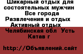 Шикарный отдых для состоятельных мужчин. - Все города Развлечения и отдых » Активный отдых   . Челябинская обл.,Усть-Катав г.